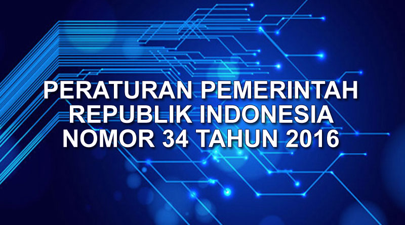 PERATURAN PEMERINTAH REPUBLIK INDONESIA NOMOR 34 TAHUN 2016
